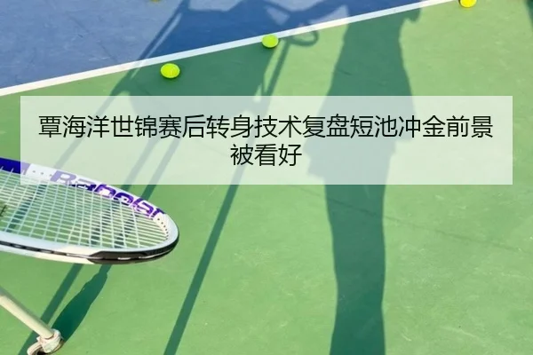 覃海洋世锦赛后转身技术复盘短池冲金前景被看好